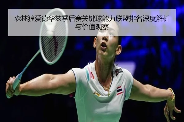 sen-lin-lang-ai-de-hua-zi-ji-hou-sai-guan-jian-qiu-neng-li-lian-meng-pai-ming-shen-du-jie-xi-yu-jia-zhi-guan-cha-2-528.jpg