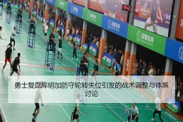 勇士复盘库明加防守轮转失位引发的战术调整与体系讨论