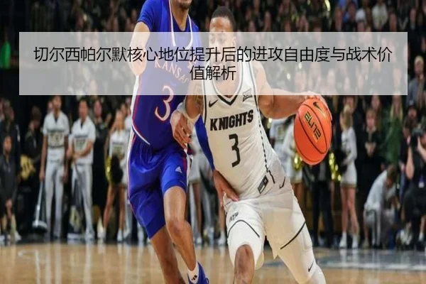 切尔西帕尔默核心地位提升后的进攻自由度与战术价值解析