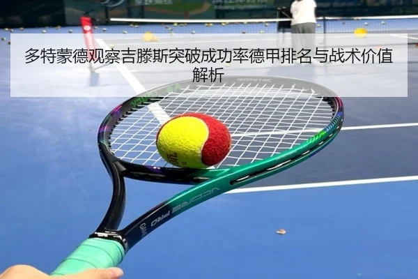 多特蒙德观察吉滕斯突破成功率德甲排名与战术价值解析