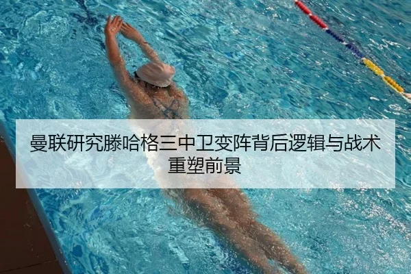 曼联研究滕哈格三中卫变阵背后逻辑与战术重塑前景