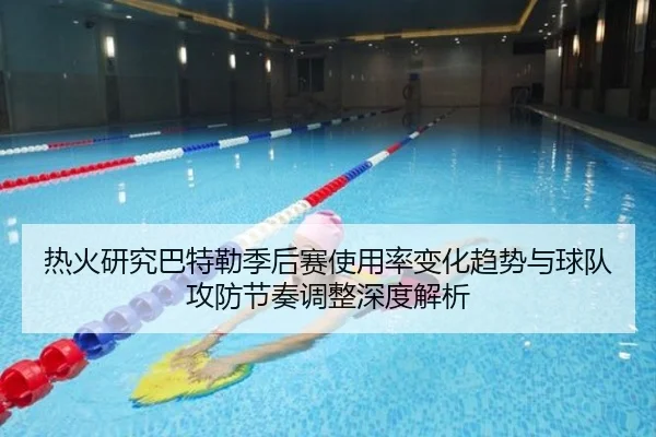 热火研究巴特勒季后赛使用率变化趋势与球队攻防节奏调整深度解析