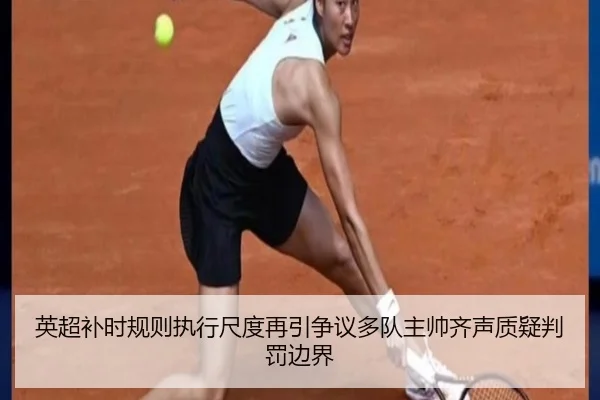 英超补时规则执行尺度再引争议多队主帅齐声质疑判罚边界
