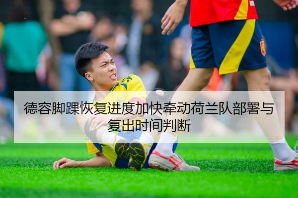 德容脚踝恢复进度加快牵动荷兰队部署与复出时间判断