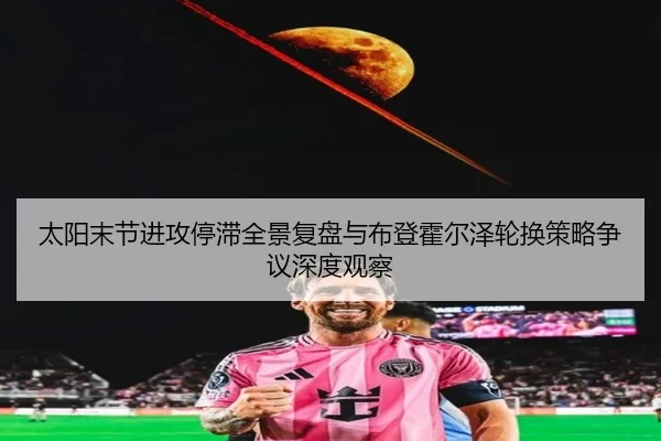 太阳末节进攻停滞全景复盘与布登霍尔泽轮换策略争议深度观察